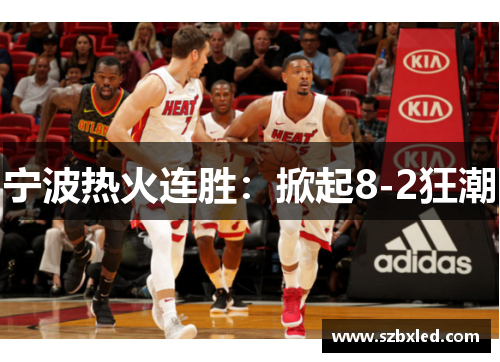 宁波热火连胜：掀起8-2狂潮